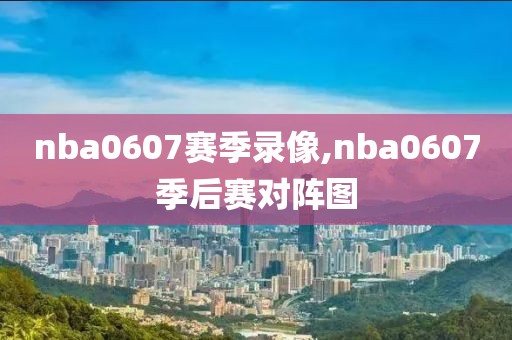 nba0607赛季录像,nba0607季后赛对阵图