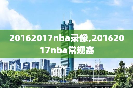 20162017nba录像,20162017nba常规赛