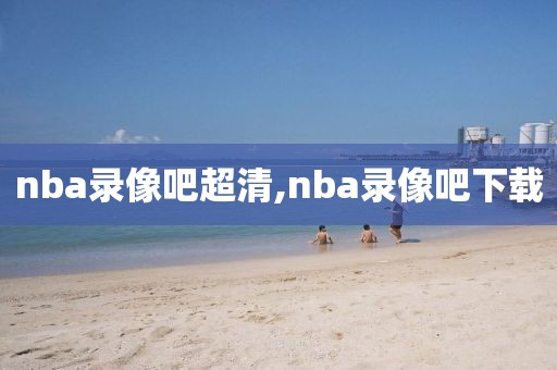 nba录像吧超清,nba录像吧下载