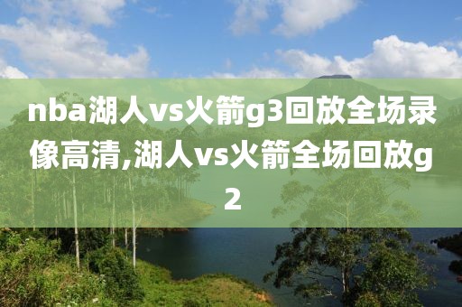 nba湖人vs火箭g3回放全场录像高清,湖人vs火箭全场回放g2
