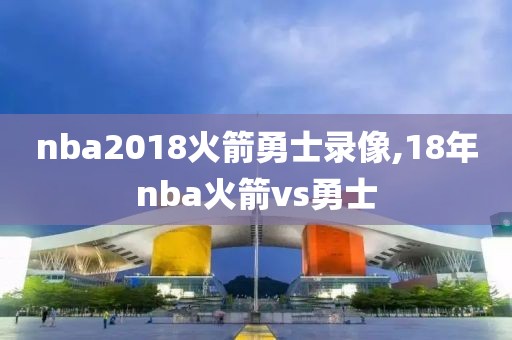 nba2018火箭勇士录像,18年nba火箭vs勇士