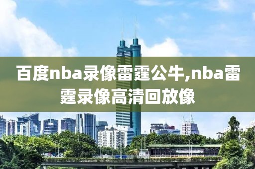 百度nba录像雷霆公牛,nba雷霆录像高清回放像
