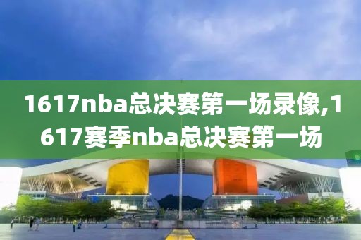 1617nba总决赛第一场录像,1617赛季nba总决赛第一场