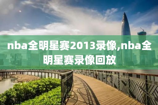 nba全明星赛2013录像,nba全明星赛录像回放