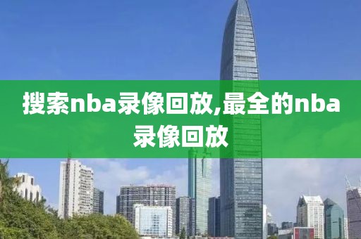 搜索nba录像回放,最全的nba录像回放