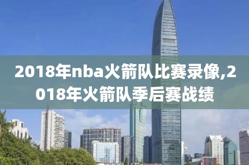 2018年nba火箭队比赛录像,2018年火箭队季后赛战绩