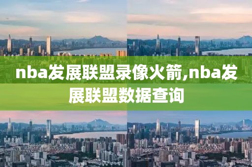 nba发展联盟录像火箭,nba发展联盟数据查询