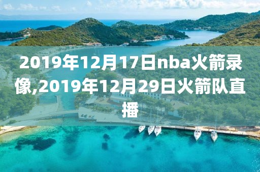 2019年12月17日nba火箭录像,2019年12月29日火箭队直播