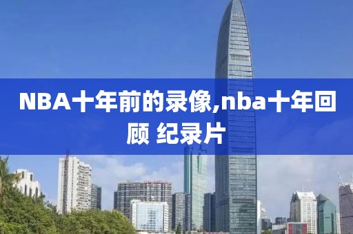 NBA十年前的录像,nba十年回顾 纪录片