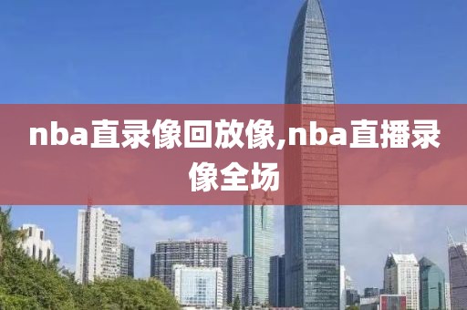 nba直录像回放像,nba直播录像全场
