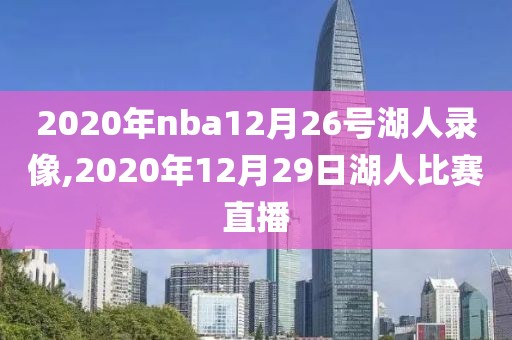 2020年nba12月26号湖人录像,2020年12月29日湖人比赛直播