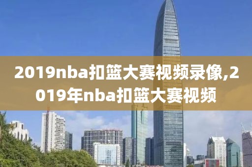 2019nba扣篮大赛视频录像,2019年nba扣篮大赛视频