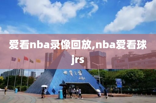 爱看nba录像回放,nba爱看球jrs