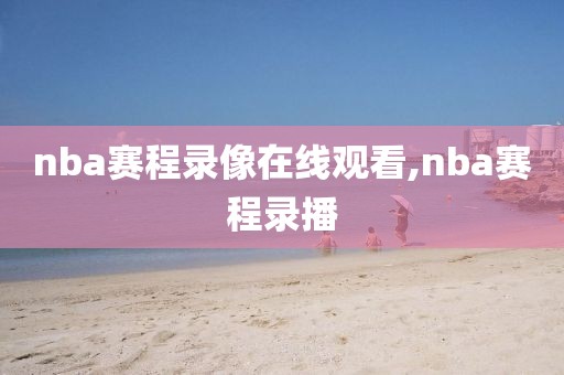 nba赛程录像在线观看,nba赛程录播