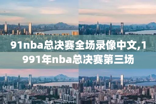 91nba总决赛全场录像中文,1991年nba总决赛第三场