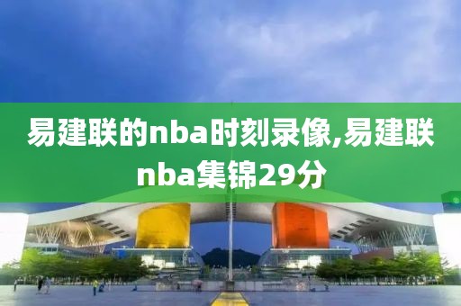易建联的nba时刻录像,易建联nba集锦29分