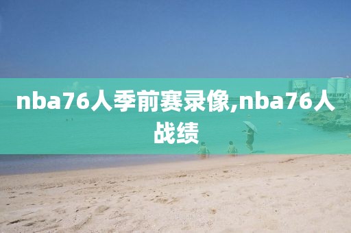 nba76人季前赛录像,nba76人战绩