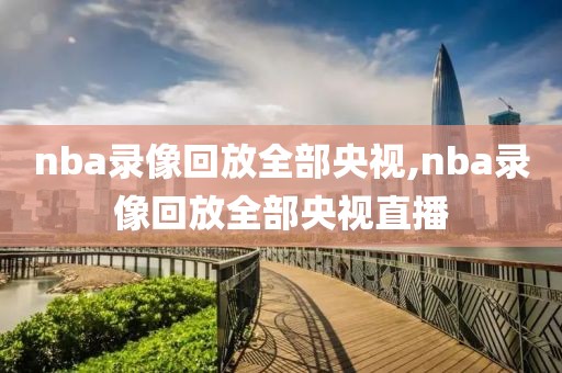 nba录像回放全部央视,nba录像回放全部央视直播