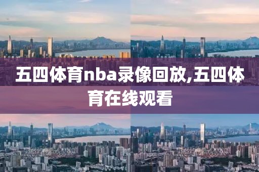 五四体育nba录像回放,五四体育在线观看