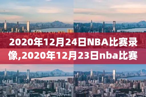 2020年12月24日NBA比赛录像,2020年12月23日nba比赛