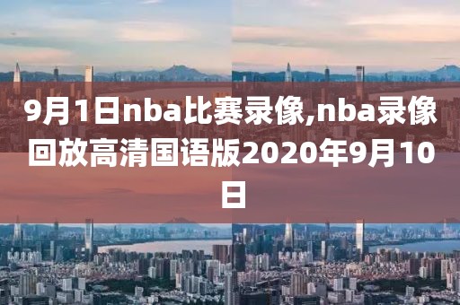 9月1日nba比赛录像,nba录像回放高清国语版2020年9月10日