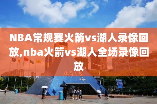 NBA常规赛火箭vs湖人录像回放,nba火箭vs湖人全场录像回放