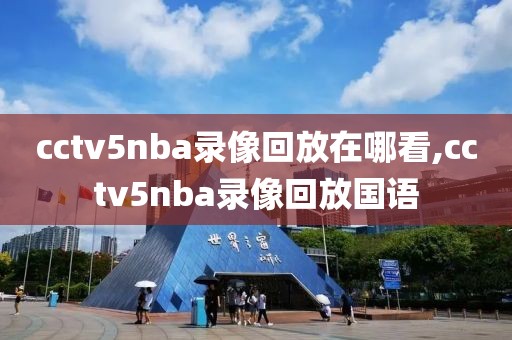 cctv5nba录像回放在哪看,cctv5nba录像回放国语