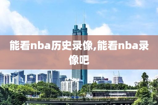 能看nba历史录像,能看nba录像吧