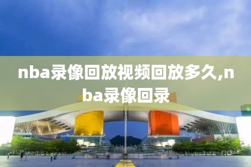 nba录像回放视频回放多久,nba录像回录