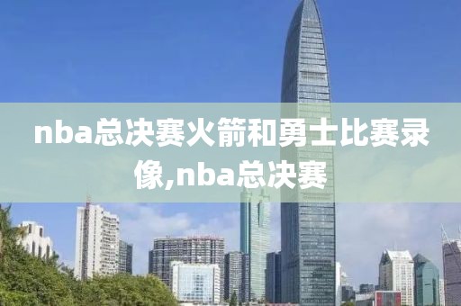 nba总决赛火箭和勇士比赛录像,nba总决赛