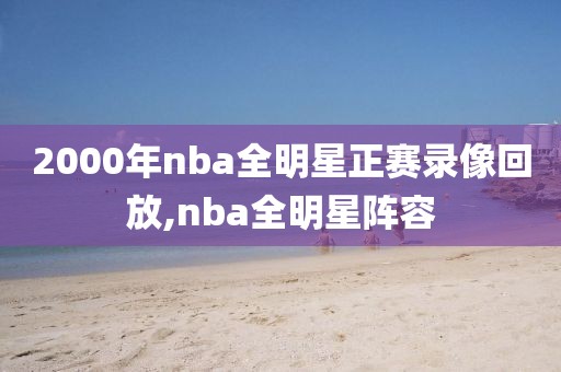 2000年nba全明星正赛录像回放,nba全明星阵容