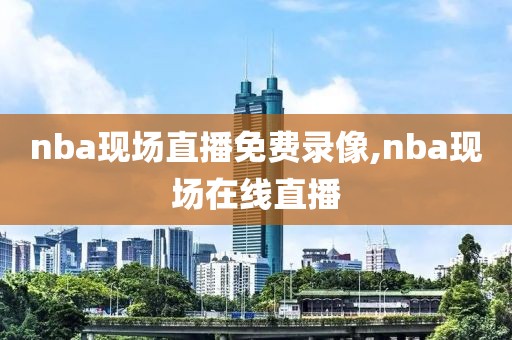 nba现场直播免费录像,nba现场在线直播