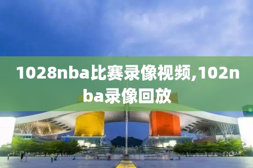 1028nba比赛录像视频,102nba录像回放