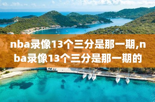 nba录像13个三分是那一期,nba录像13个三分是那一期的