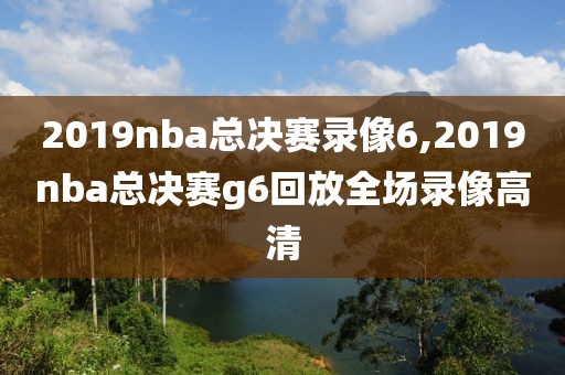 2019nba总决赛录像6,2019nba总决赛g6回放全场录像高清