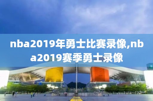 nba2019年勇士比赛录像,nba2019赛季勇士录像