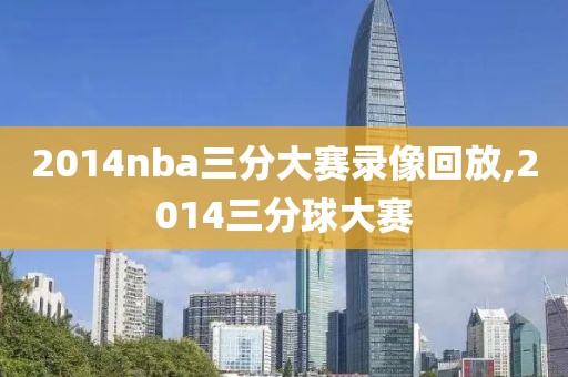 2014nba三分大赛录像回放,2014三分球大赛