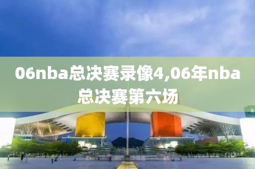 06nba总决赛录像4,06年nba总决赛第六场