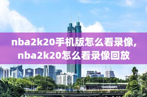 nba2k20手机版怎么看录像,nba2k20怎么看录像回放