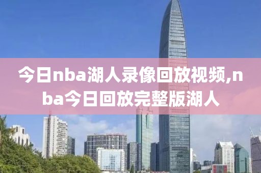 今日nba湖人录像回放视频,nba今日回放完整版湖人
