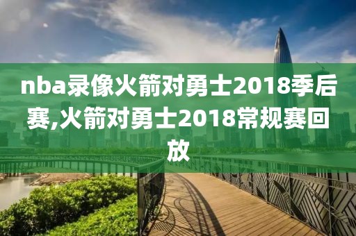 nba录像火箭对勇士2018季后赛,火箭对勇士2018常规赛回放