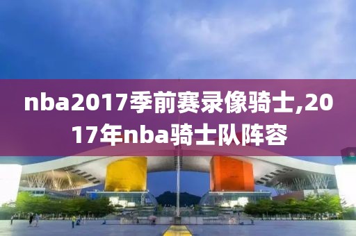 nba2017季前赛录像骑士,2017年nba骑士队阵容