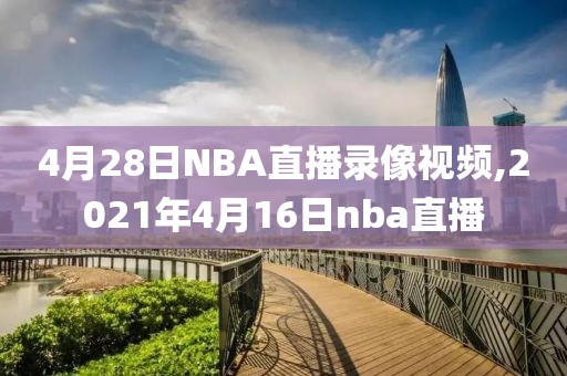 4月28日NBA直播录像视频,2021年4月16日nba直播