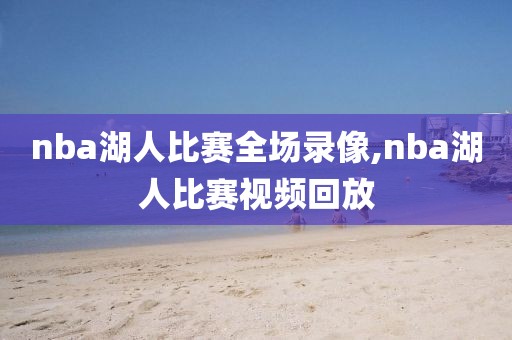 nba湖人比赛全场录像,nba湖人比赛视频回放