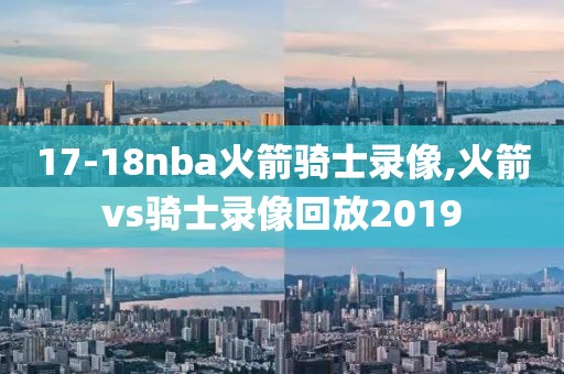 17-18nba火箭骑士录像,火箭vs骑士录像回放2019