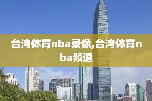台湾体育nba录像,台湾体育nba频道