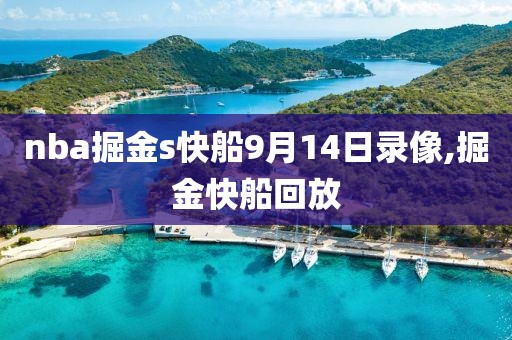 nba掘金s快船9月14日录像,掘金快船回放