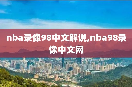 nba录像98中文解说,nba98录像中文网