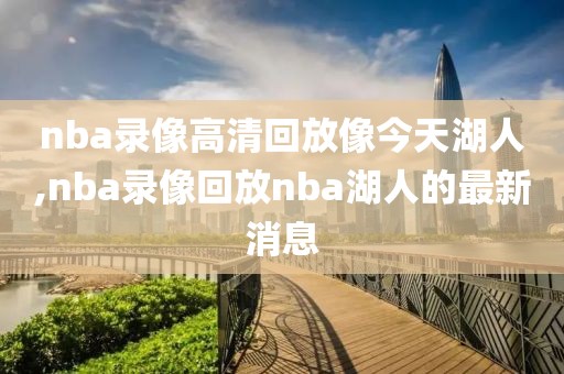 nba录像高清回放像今天湖人,nba录像回放nba湖人的最新消息
