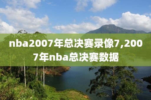 nba2007年总决赛录像7,2007年nba总决赛数据